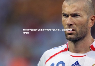 1xbet中国官网-战术妙计无所不用其极，逆转胜利成为可能
