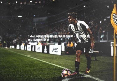 1xbet中国官网-斯图加特球员受伤频繁，困扰球队发挥，斯图加特转会