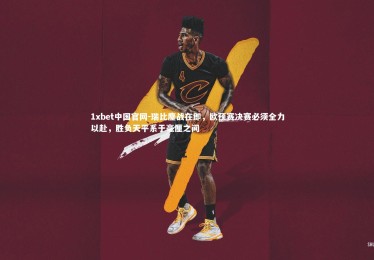 1xbet中国官网-瑞比鏖战在即，欧预赛决赛必须全力以赴，胜负天平系于毫厘之间