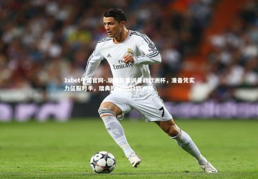 1xbet中国官网-.瑞典队集训备战欧洲杯，准备凭实力征服对手，瑞典阵容2021欧洲杯