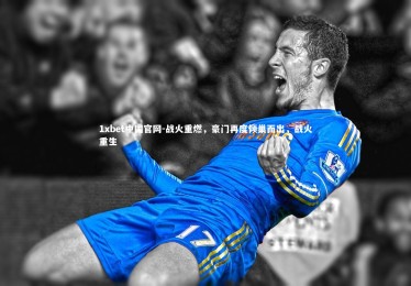 1xbet中国官网-战火重燃，豪门再度倾巢而出，战火重生