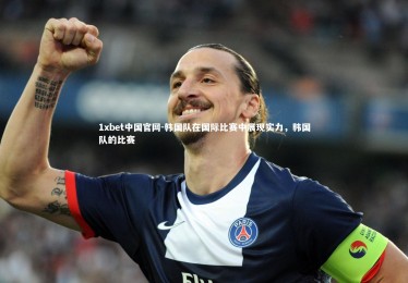 1xbet中国官网-韩国队在国际比赛中展现实力，韩国队的比赛