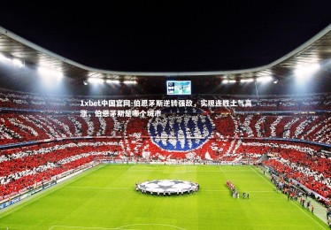 1xbet中国官网-伯恩茅斯逆转强敌，实现连胜士气高涨，伯恩茅斯是哪个城市