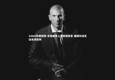 1xbet中国官网-足球盛事上演绝地反击 强弱对话见证史诗逆转