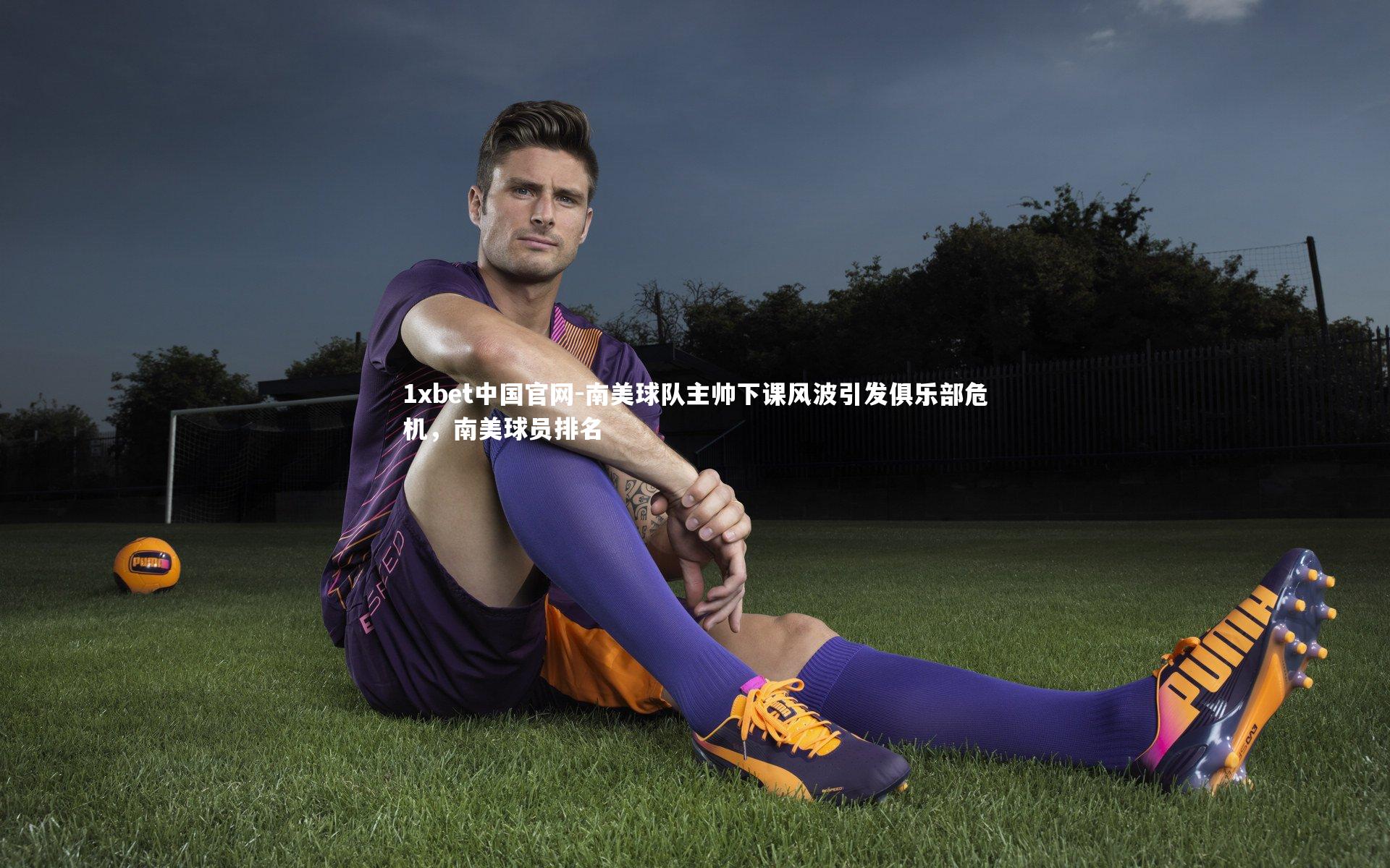 南美球队主帅下课风波引发俱乐部危机，南美球员排名