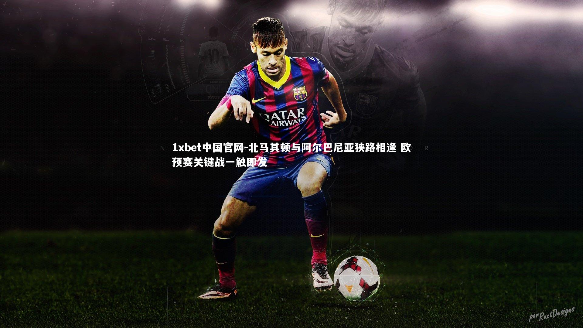 北马其顿与阿尔巴尼亚狭路相逢 欧预赛关键战一触即发