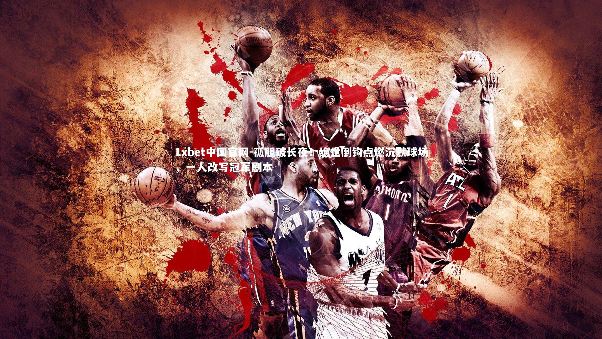 孤胆破长夜!绝世倒钩点燃沉默球场,一人改写冠军剧本