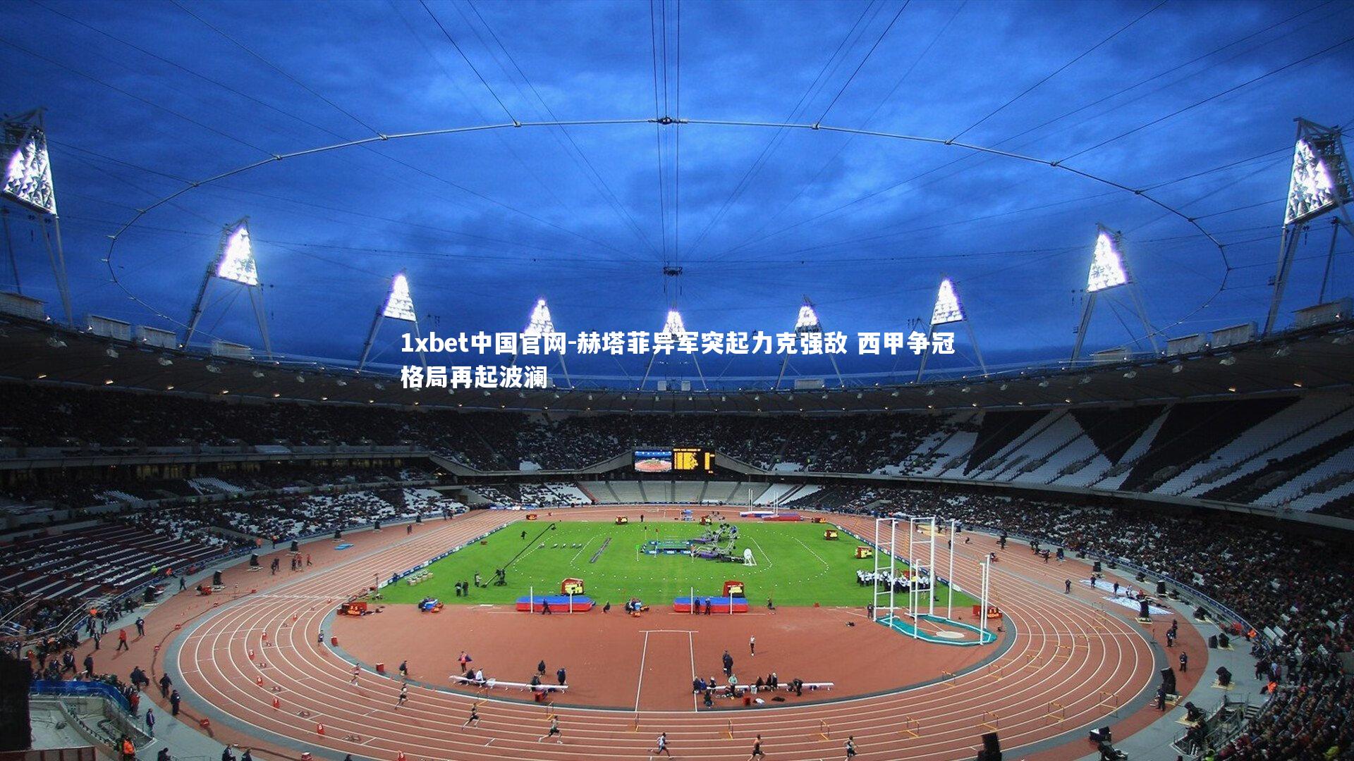 赫塔菲异军突起力克强敌 西甲争冠格局再起波澜