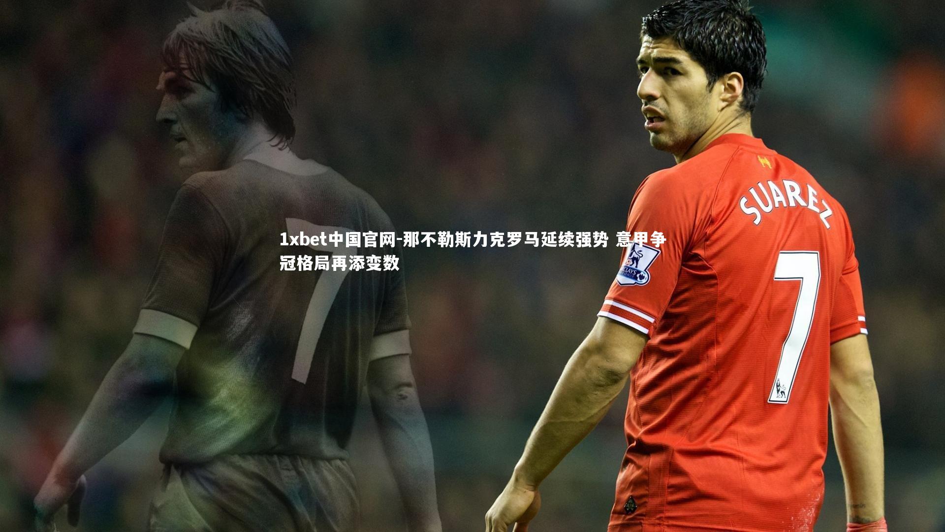 那不勒斯力克罗马延续强势 意甲争冠格局再添变数