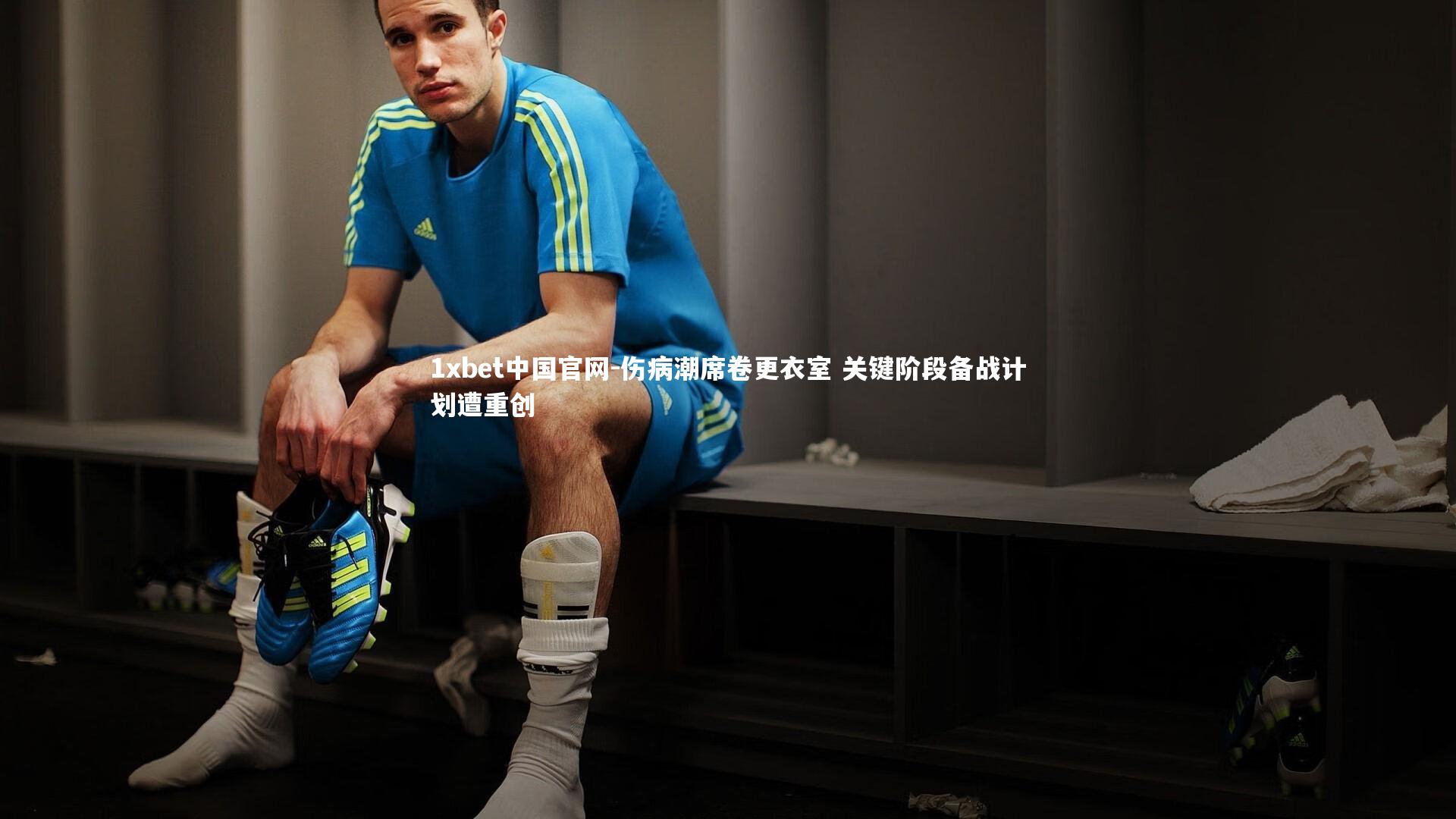 伤病潮席卷更衣室 关键阶段备战计划遭重创