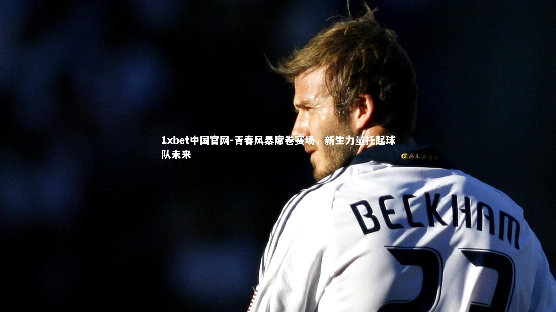 青春风暴席卷赛场，新生力量托起球队未来